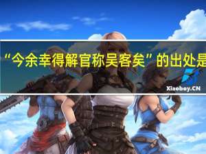 “今余幸得解官称吴客矣”的出处是哪里