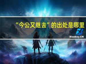 “今公又继去”的出处是哪里