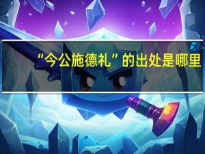“今公施德礼”的出处是哪里