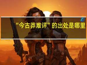 “今古莽难评”的出处是哪里
