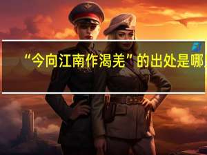 “今向江南作渴羌”的出处是哪里