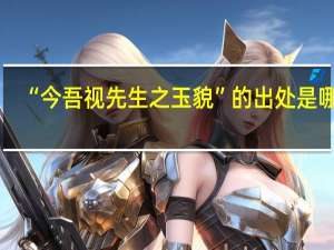 “今吾视先生之玉貌”的出处是哪里