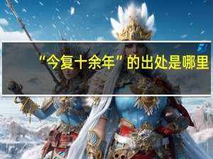 “今复十余年”的出处是哪里