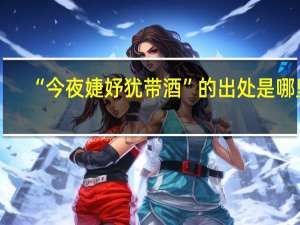 “今夜婕妤犹带酒”的出处是哪里