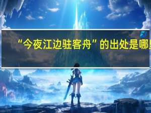 “今夜江边驻客舟”的出处是哪里