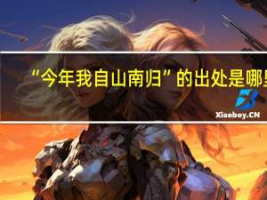“今年我自山南归”的出处是哪里