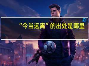 “今当远离”的出处是哪里