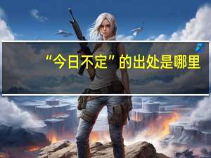 “今日不定”的出处是哪里