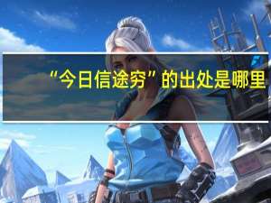 “今日信途穷”的出处是哪里