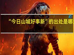 “今日山城好事新”的出处是哪里