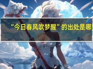 “今日春风吹梦醒”的出处是哪里