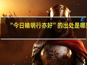 “今日晴明行亦好”的出处是哪里
