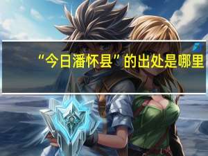 “今日潘怀县”的出处是哪里