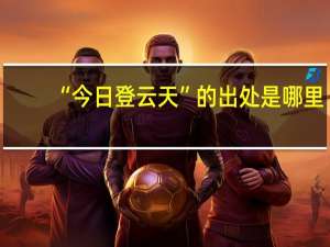 “今日登云天”的出处是哪里