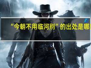 “今朝不用临河别”的出处是哪里