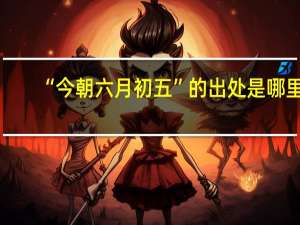 “今朝六月初五”的出处是哪里