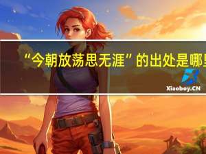 “今朝放荡思无涯”的出处是哪里