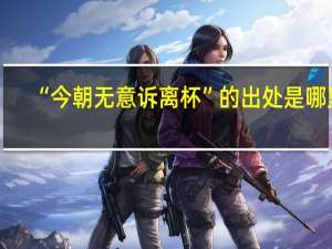 “今朝无意诉离杯”的出处是哪里