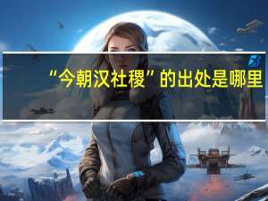 “今朝汉社稷”的出处是哪里