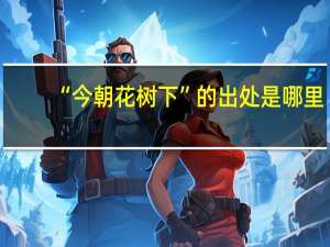“今朝花树下”的出处是哪里