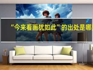 “今来看画犹如此”的出处是哪里