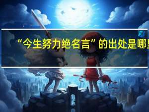 “今生努力绝名言”的出处是哪里