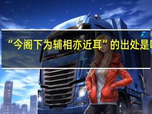 “今阁下为辅相亦近耳”的出处是哪里
