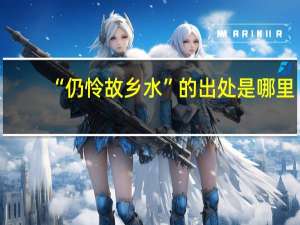 “仍怜故乡水”的出处是哪里