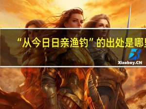 “从今日日亲渔钓”的出处是哪里