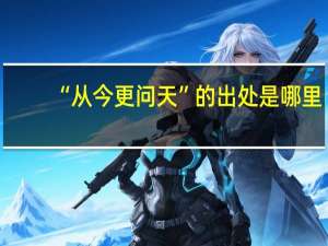 “从今更问天”的出处是哪里