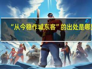 “从今稳作城东客”的出处是哪里