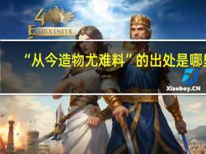 “从今造物尤难料”的出处是哪里