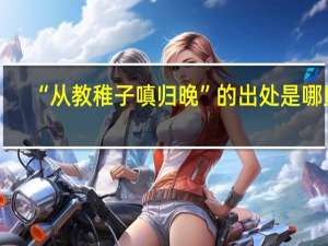 “从教稚子嗔归晚”的出处是哪里