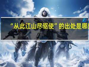 “从此江山尽驱使”的出处是哪里