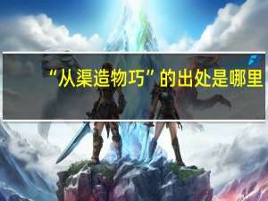 “从渠造物巧”的出处是哪里