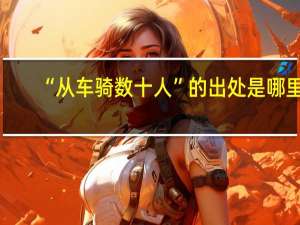 “从车骑数十人”的出处是哪里