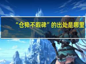 “仓猝不暇碑”的出处是哪里