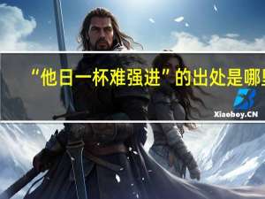 “他日一杯难强进”的出处是哪里