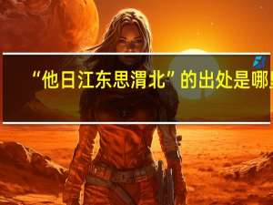 “他日江东思渭北”的出处是哪里