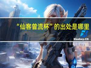 “仙客曾流杯”的出处是哪里