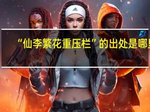 “仙李繁花重压栏”的出处是哪里