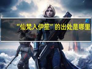 “仙梵入伊笙”的出处是哪里