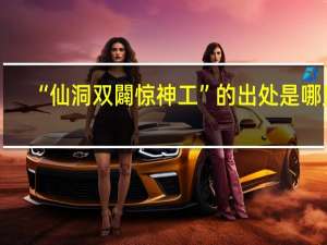 “仙洞双闢惊神工”的出处是哪里