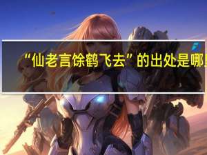 “仙老言馀鹤飞去”的出处是哪里