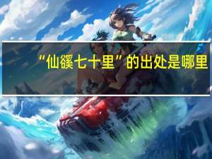 “仙豀七十里”的出处是哪里