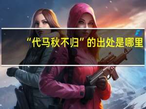 “代马秋不归”的出处是哪里