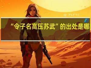 “令子名高压苏武”的出处是哪里