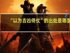 “以为吉凶倚仗”的出处是哪里