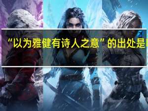 “以为雅健有诗人之意”的出处是哪里