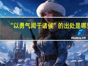“以勇气闻于诸侯”的出处是哪里